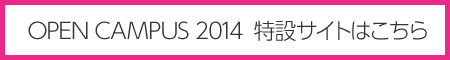 OPEN CAMPUS2014 特設サイトはこちら